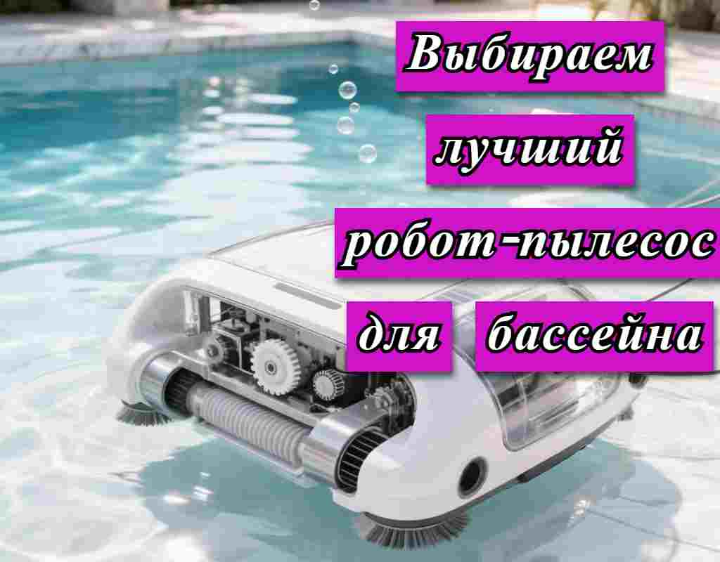 Как выбрать для своего бассейна идеального помощника робота-пылесоса для чистоты