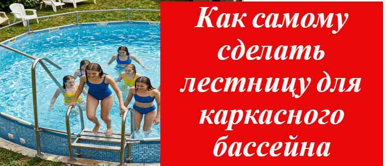 Как собрать лестницу для своего каркасного бассейна самостоятельно: инструкции и секреты мастеров